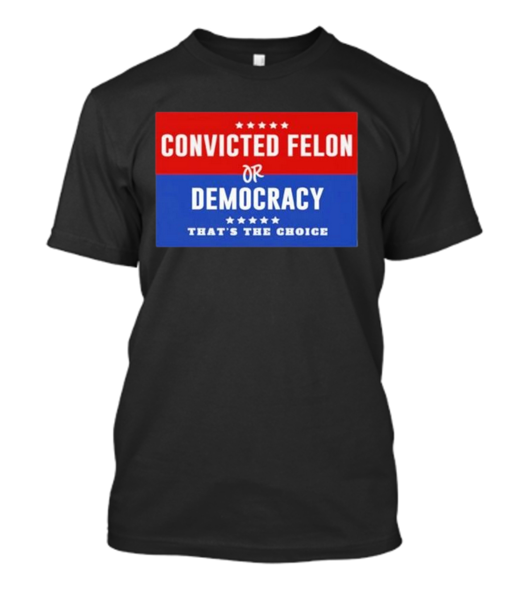 Convicted Felon Or Democracy That's The Choice Stars Political T-Shirt