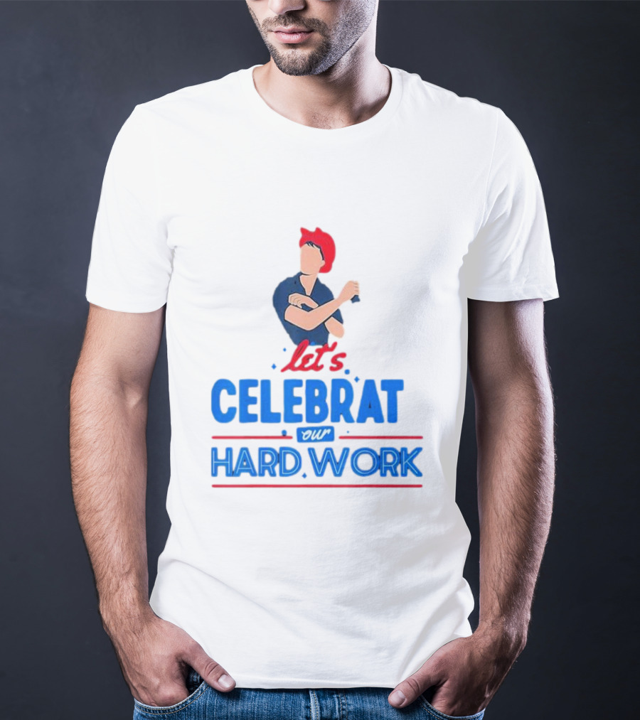 Let's Celebrate Our Hard Work Rosie The Riveter T-Shirt