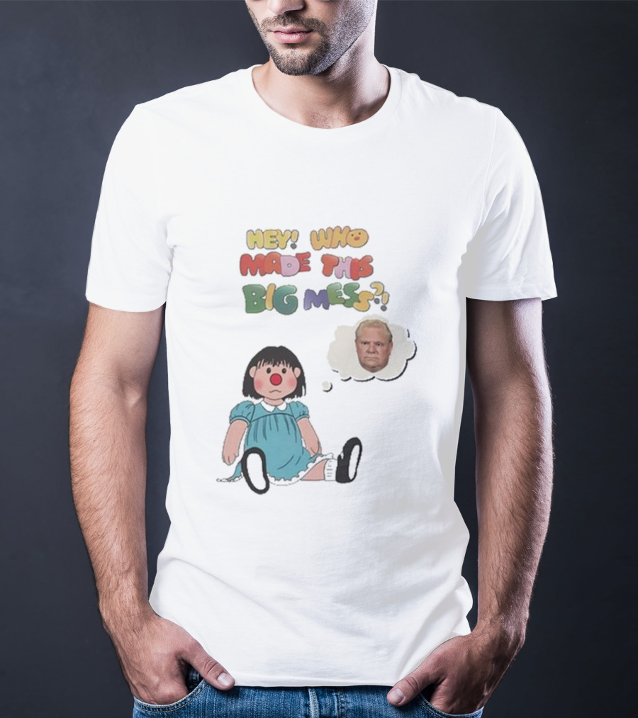 Hey Who Made This Big Mess Doug Ford Childlike Cartoon T-Shirt