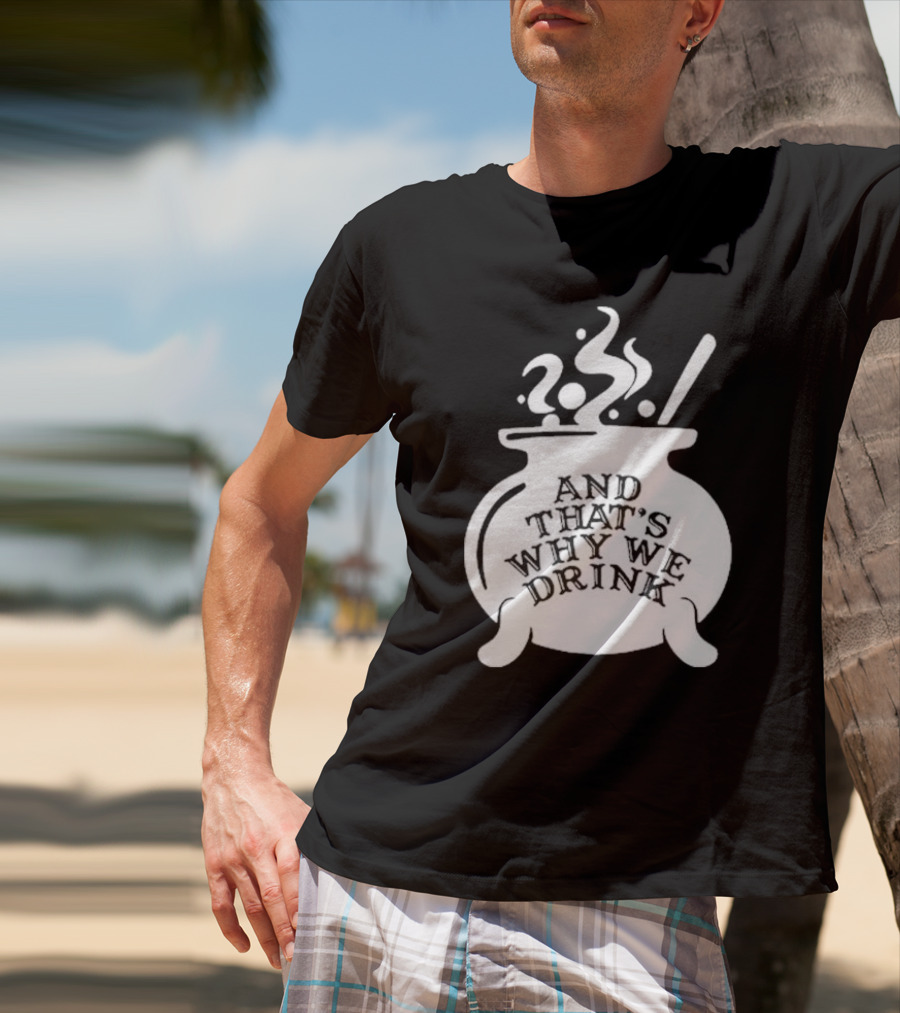 And That’s Why We Drink Witch’s Brew Cauldron Image T-Shirt