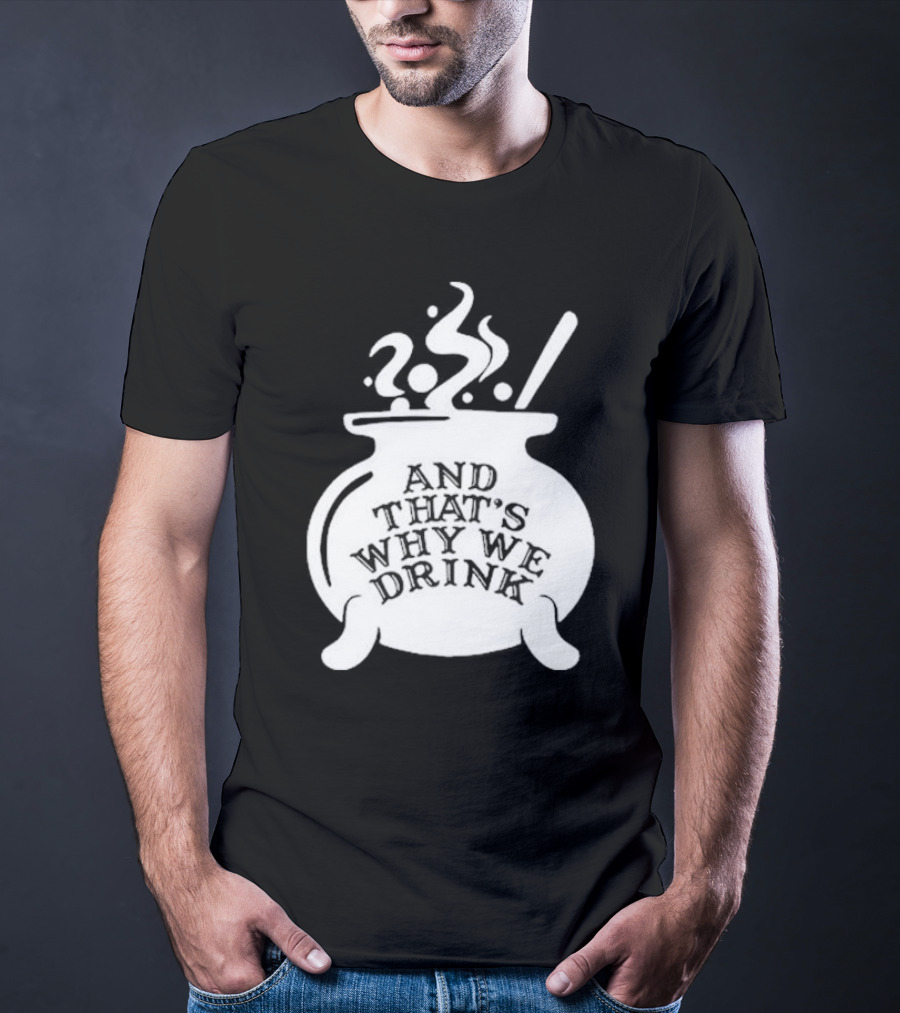 And That’s Why We Drink Witch’s Brew Cauldron Image T-Shirt