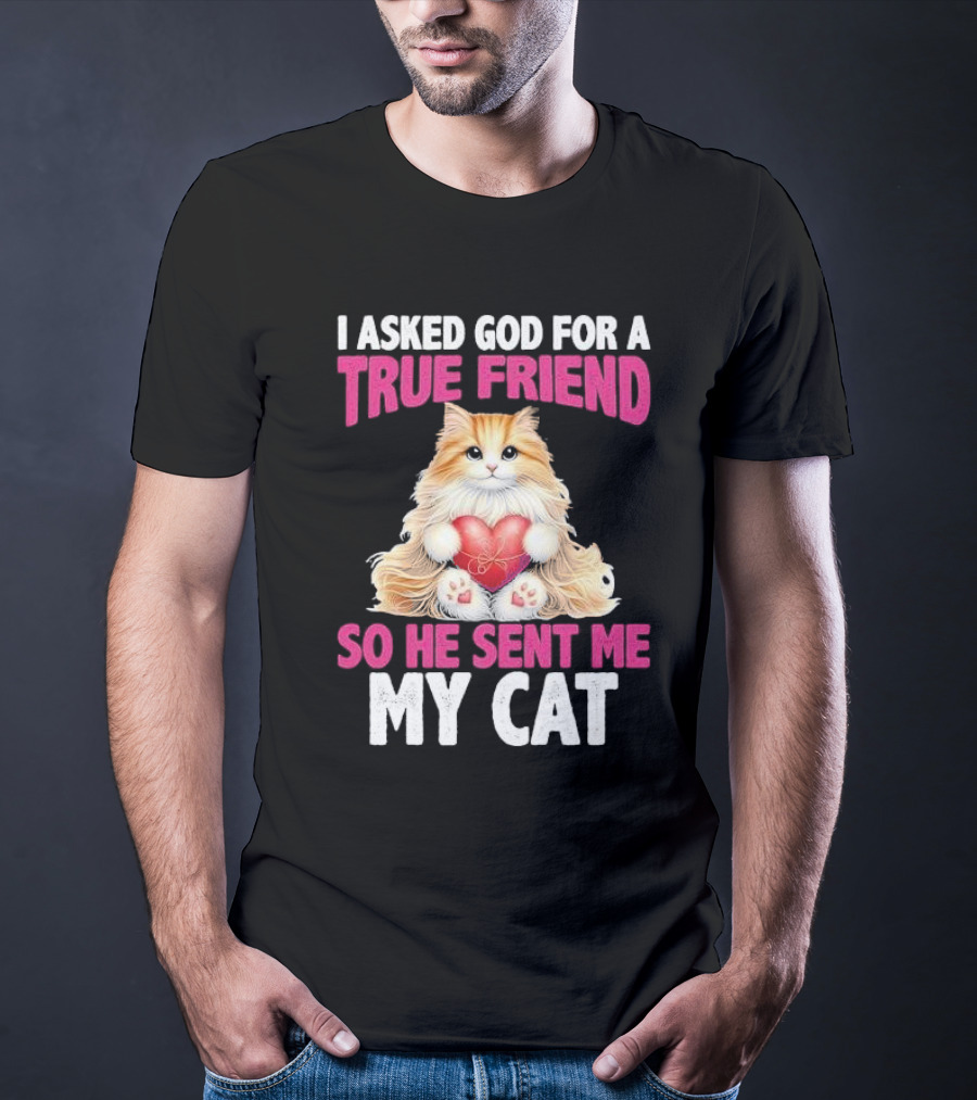 I Asked God For A True Friend So He Sent Me My Cat Fluffy Cat With Heart T-Shirt
