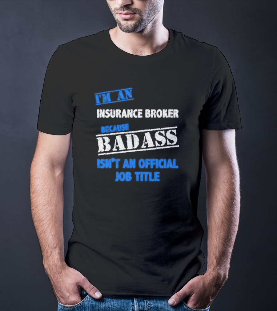I’m An Insurance Broker Because Badass Isn’t An Official Job Title T-Shirt