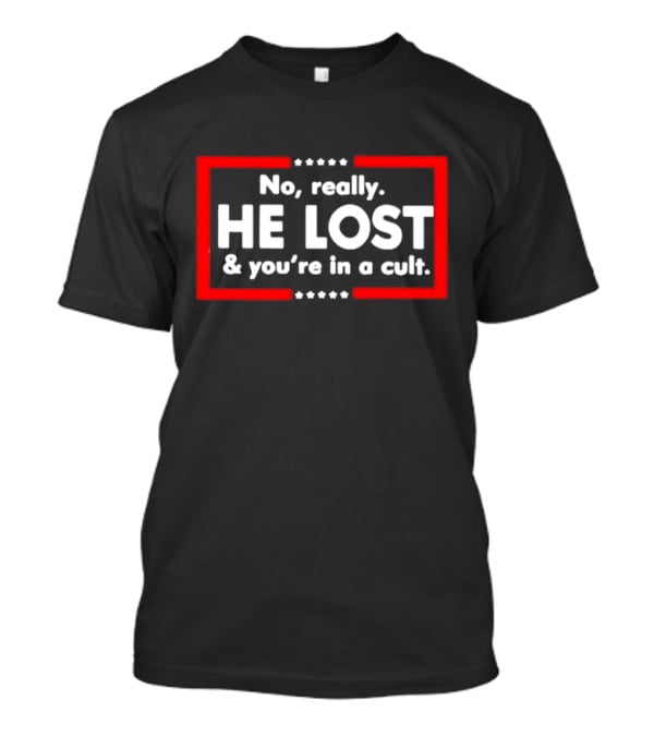 No Really He Lost And You're In A Cult T-Shirt