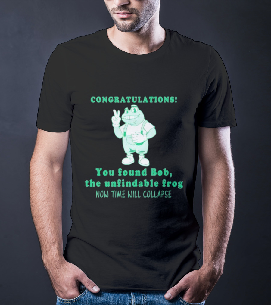 Congratulations You Found Bob The Unfindable Frog Now Time Will Collapse T-Shirt