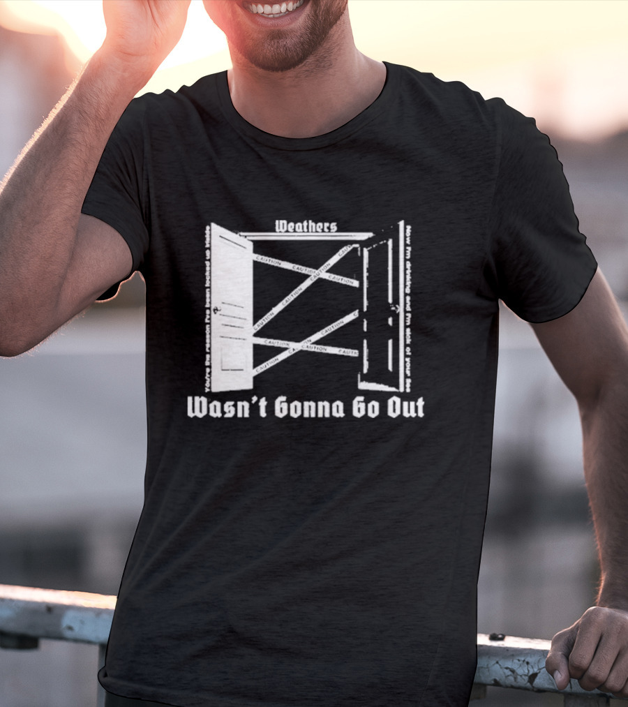 Weathers Wasn’t Gonna Go Out Caution And I'm Sick Of Your Lies T-Shirt