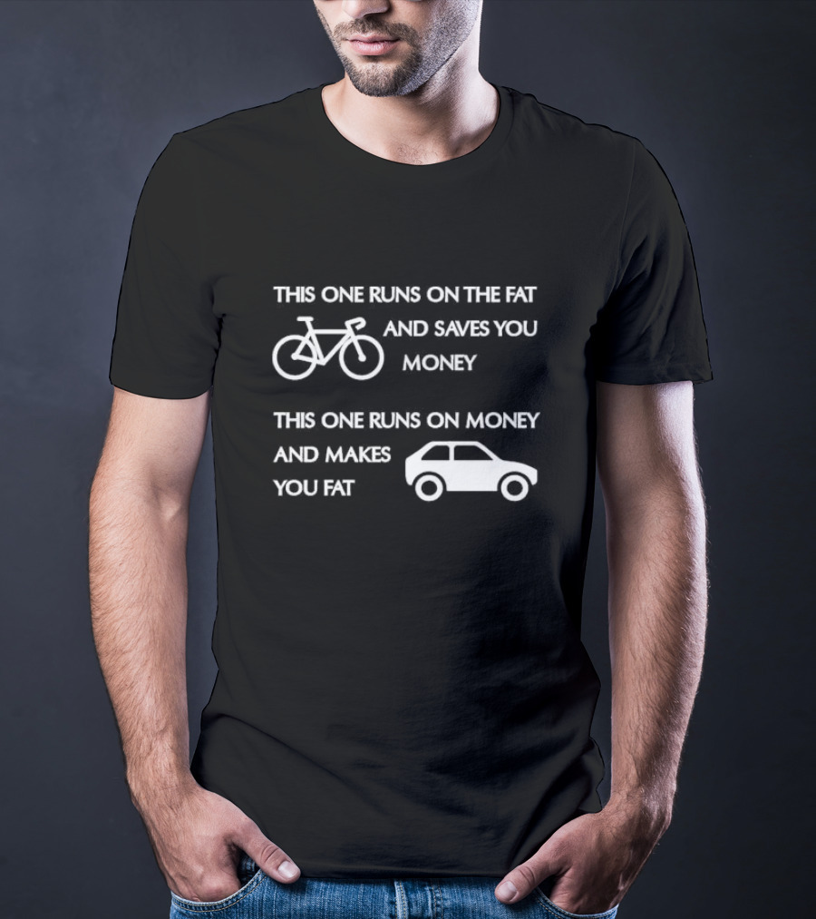 Bicycle Bike Runs On The Fat Saves You Money Car Runs On Money Makes You Fat T-Shirt