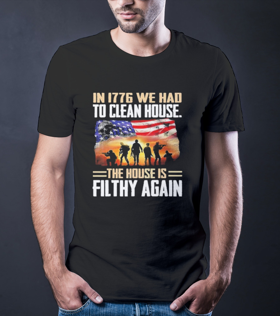 1776 We Had To Clean House The House Is Filthy Again American Flag Soldier T-Shirt