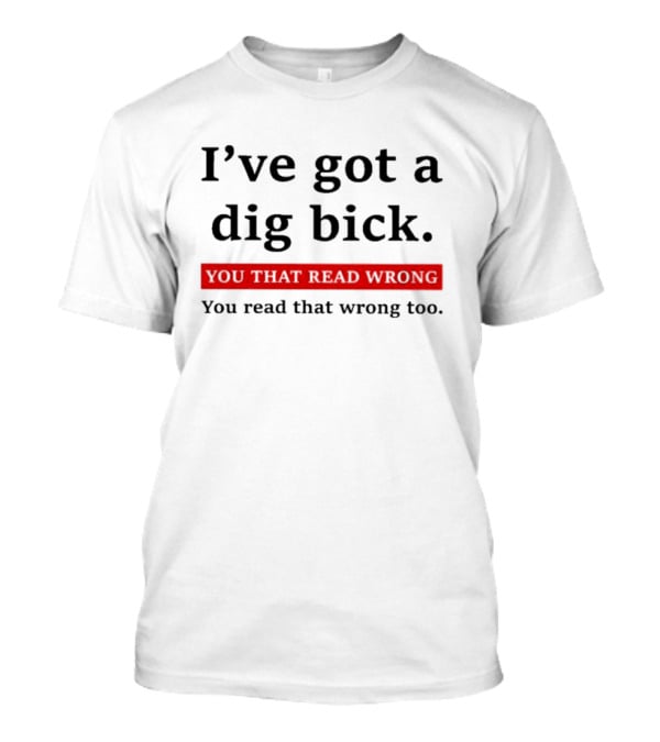 I've Got A Dig Bick You That Read Wrong You Read That Wrong Too Optical Illusion Text Joke T-Shirt
