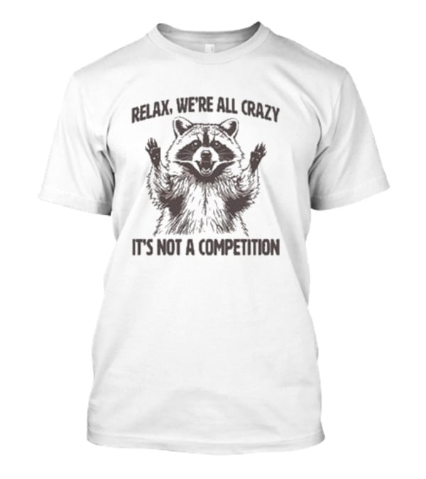 Relax We’re All Crazy Raccoon It’s Not A Competition T-Shirt