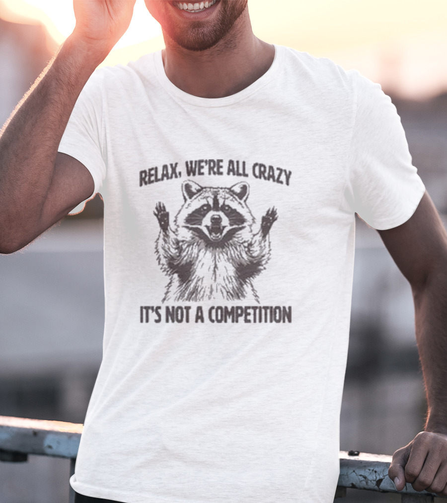 Relax We’re All Crazy Raccoon It’s Not A Competition T-Shirt