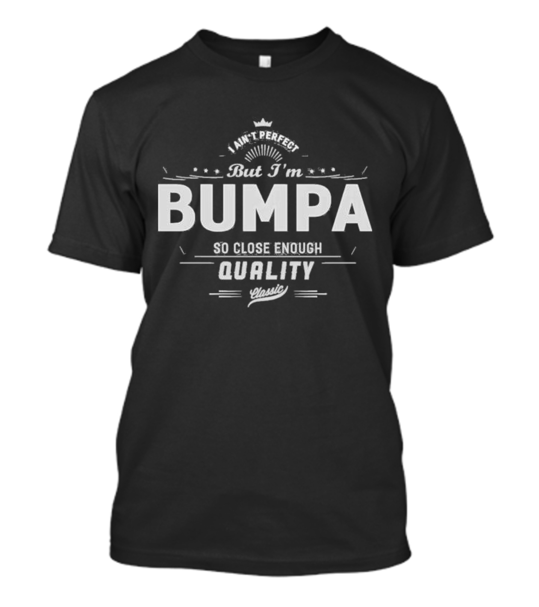 I Ain’t Perfect But I’m Bumpa So Close Enough Quality Classic T-Shirt