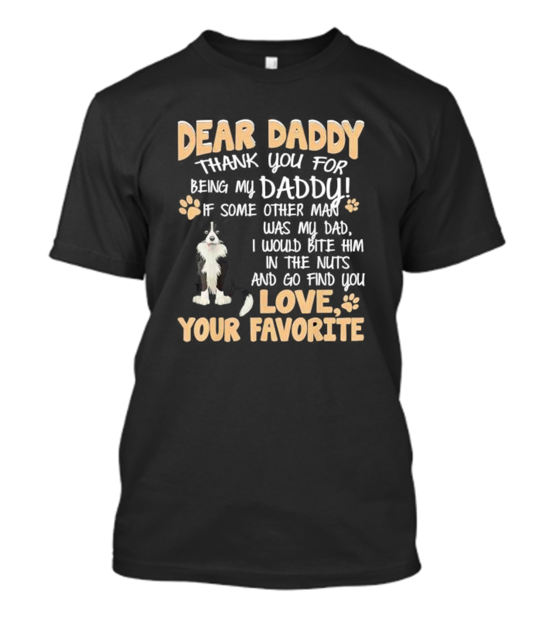 Dear Daddy Thank You For Being My Daddy If Some Other Man Was My Dad I Would Bite Him In The Nuts And Go Find You Love Your Favorite T-Shirt