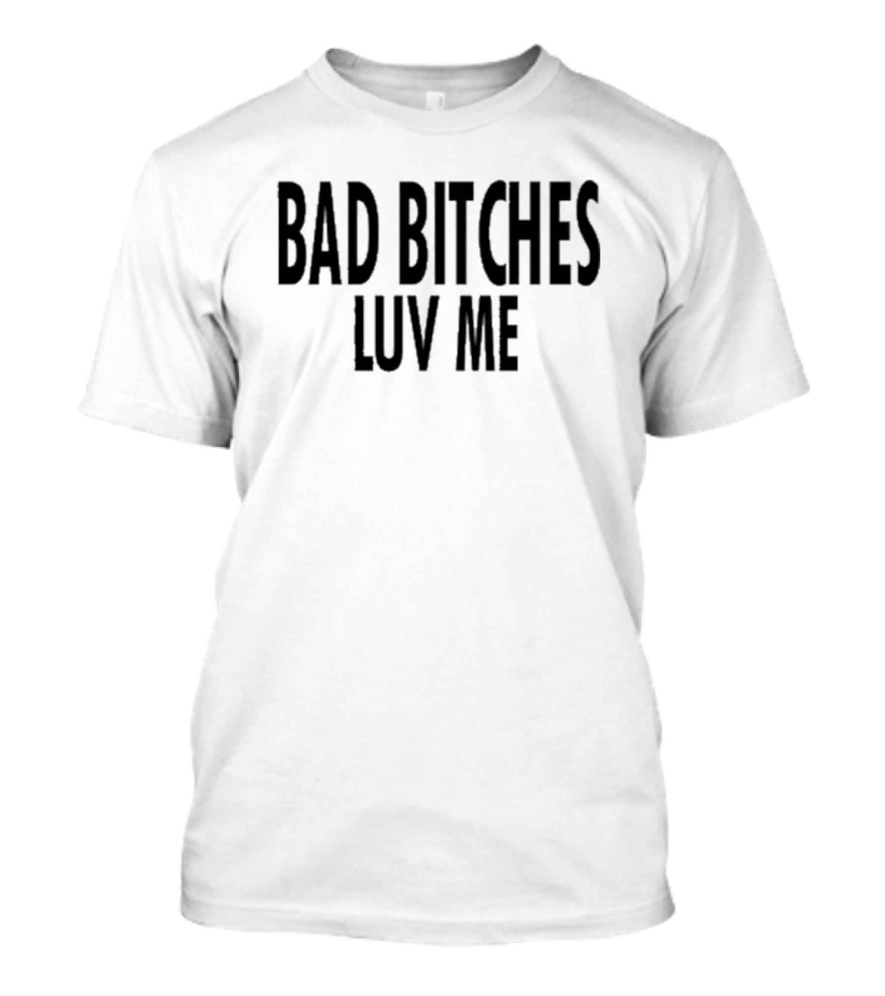 Bad Bitches Luv Me T-Shirt