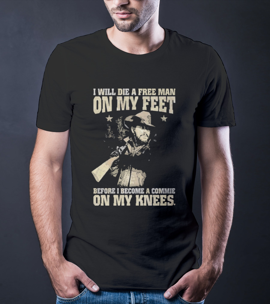 Rip Wheeler I Will Die A Free Man On My Feet Before I Become A Commie On My Knees T-Shirt