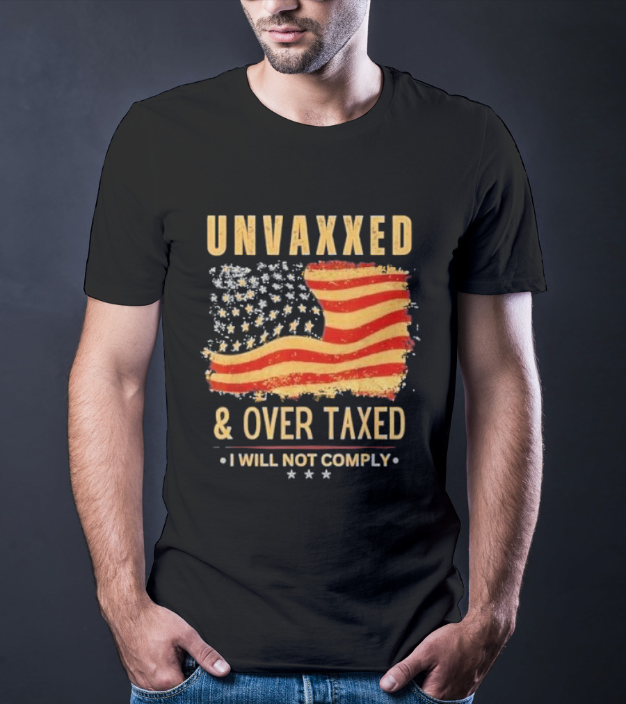 Unvaxxed And Over Taxed I Will Not Comply With Distressed American Flag T-Shirt