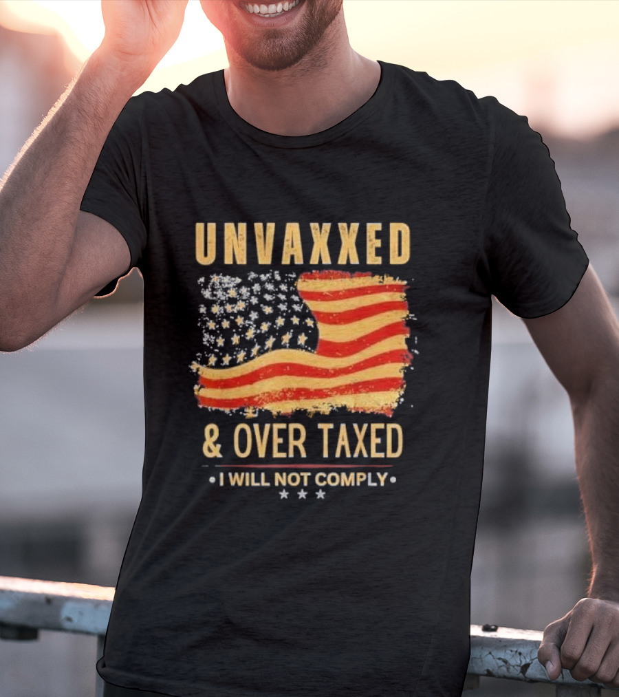 Unvaxxed And Over Taxed I Will Not Comply With Distressed American Flag T-Shirt