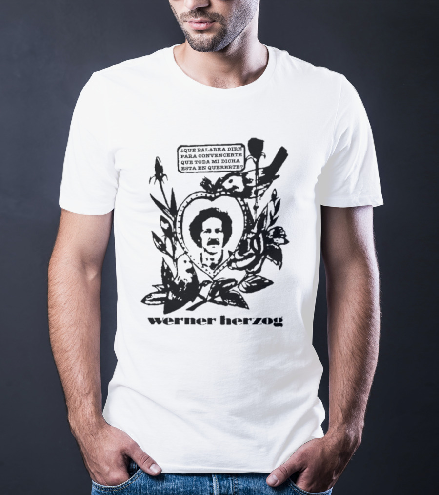 Werner Herzog Qué Palabra Diré Para Convencerte Que Toda Mi Dicha Está En Quererte T-Shirt