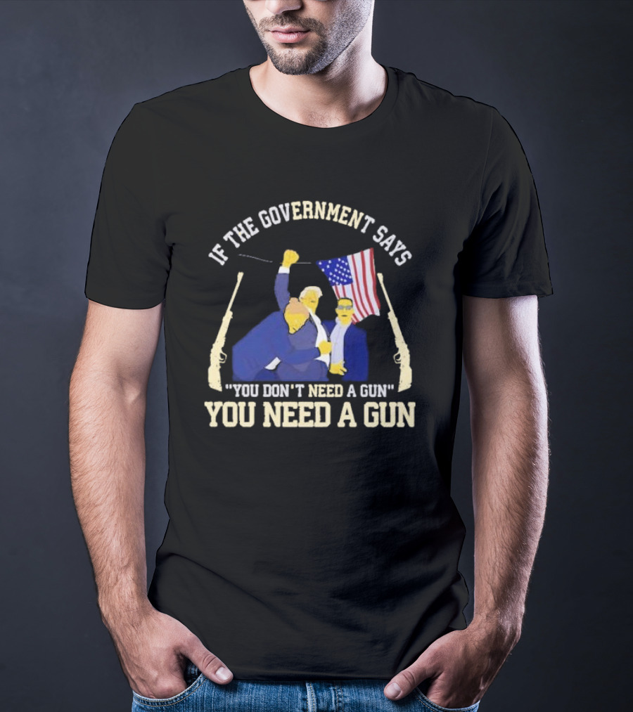 If The Government Says You Don’t Need A Gun You Need A Gun Flag Guns T-Shirt