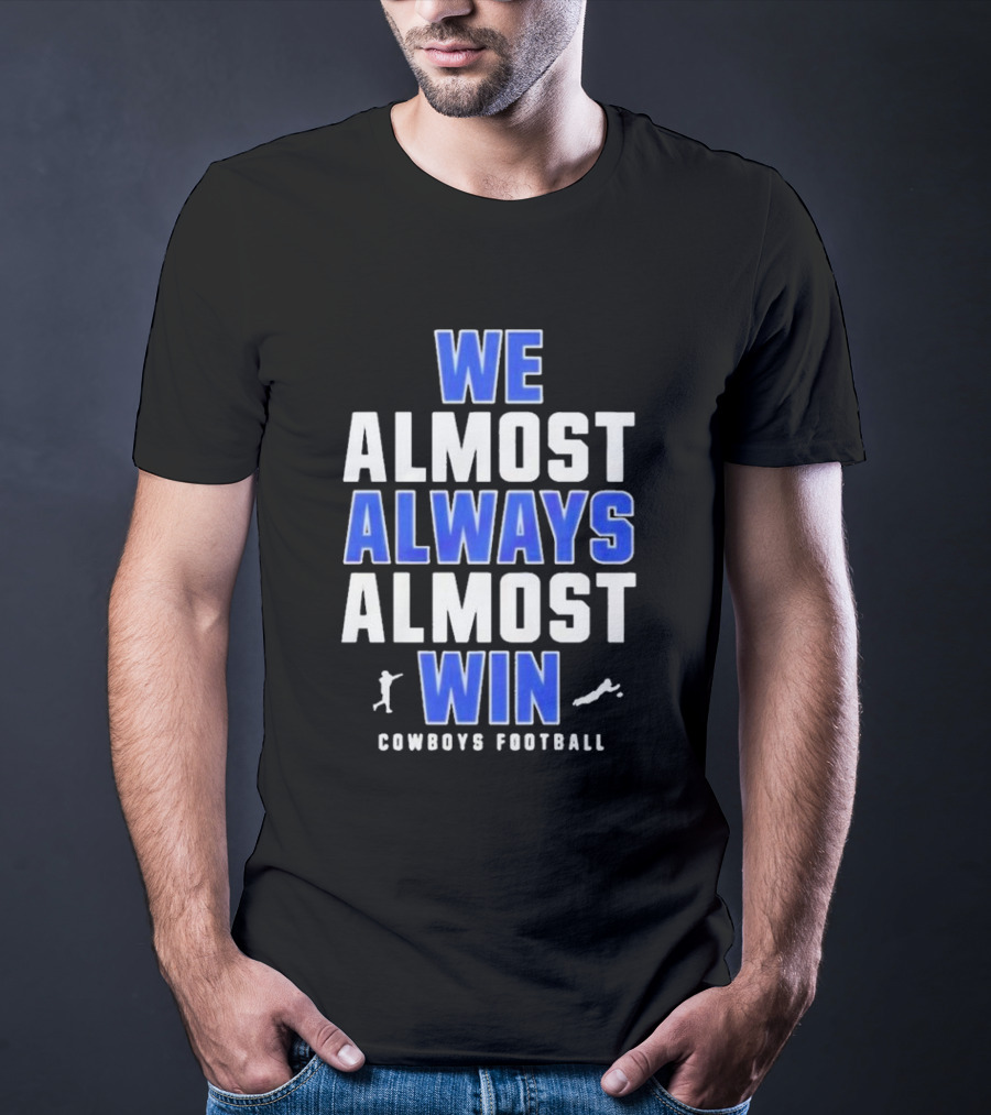 Dallas Cowboys We Almost Always Almost Win Cowboys Football T-Shirt
