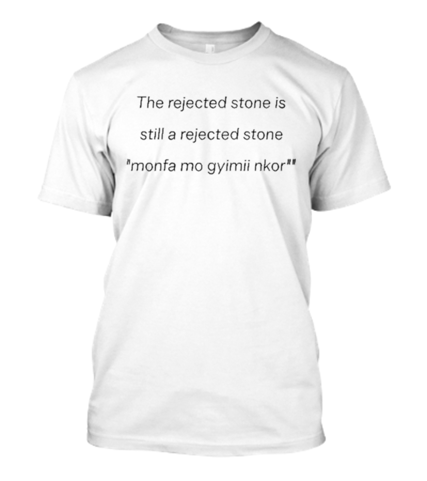 The Rejected Stone Is Still A Rejected Stone Monfa Mo Gyimii Nkor T-Shirt