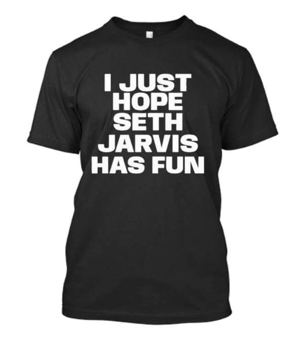 I Just Hope Seth Jarvis Has Fun T-Shirt
