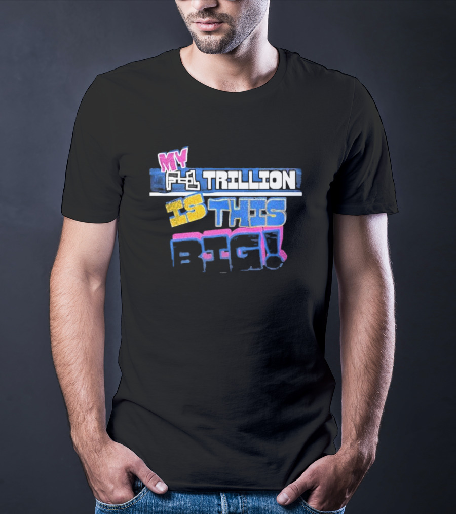 My F-1 Trillion Is This Big T-Shirt
