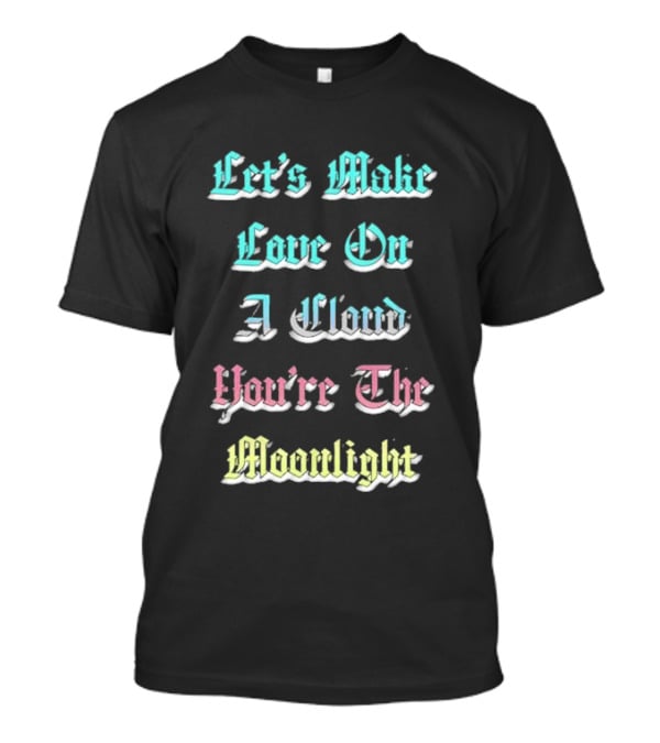 Let's Make Love On A Cloud You're The Moonlight T-Shirt