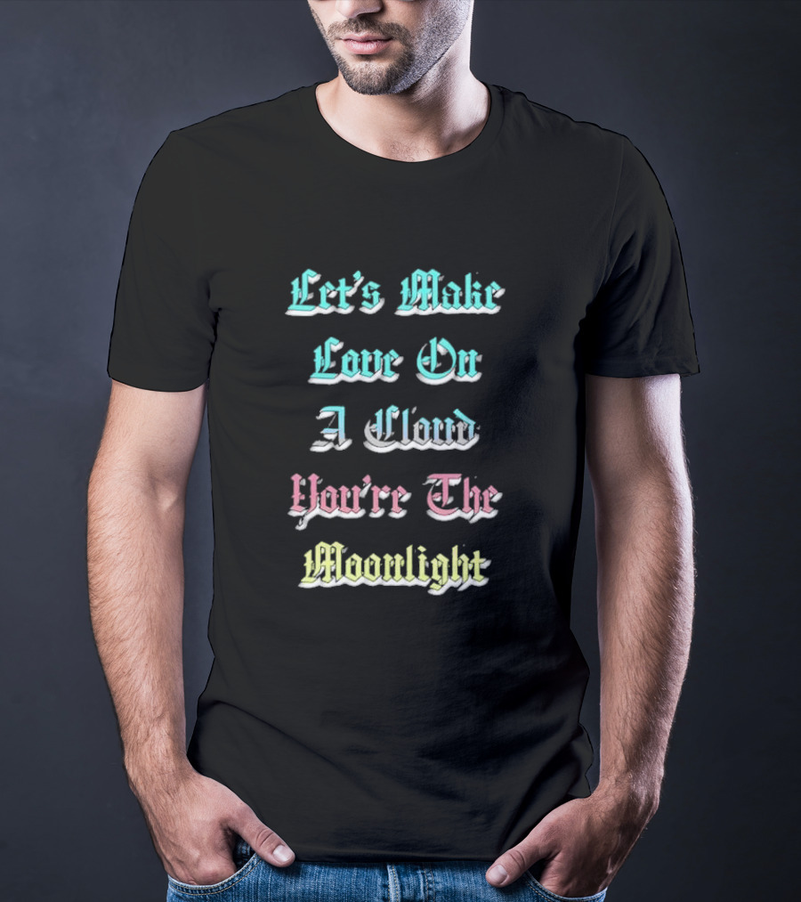 Let's Make Love On A Cloud You're The Moonlight T-Shirt