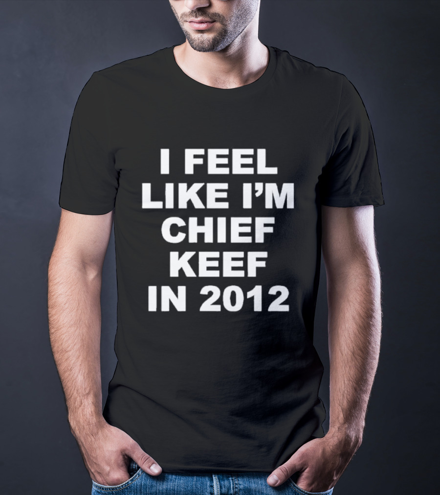 I Feel Like I’m Chief Keef In 2012 Retro Hip Hop Expression T-Shirt