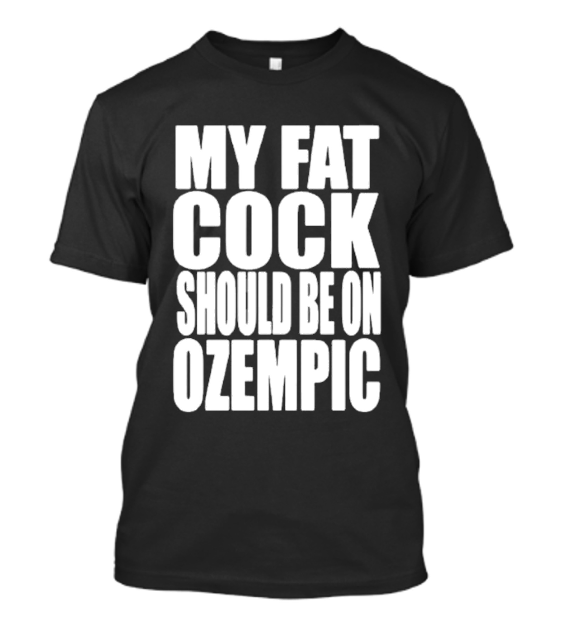 My Fat Cock Should Be On Ozempic T-Shirt
