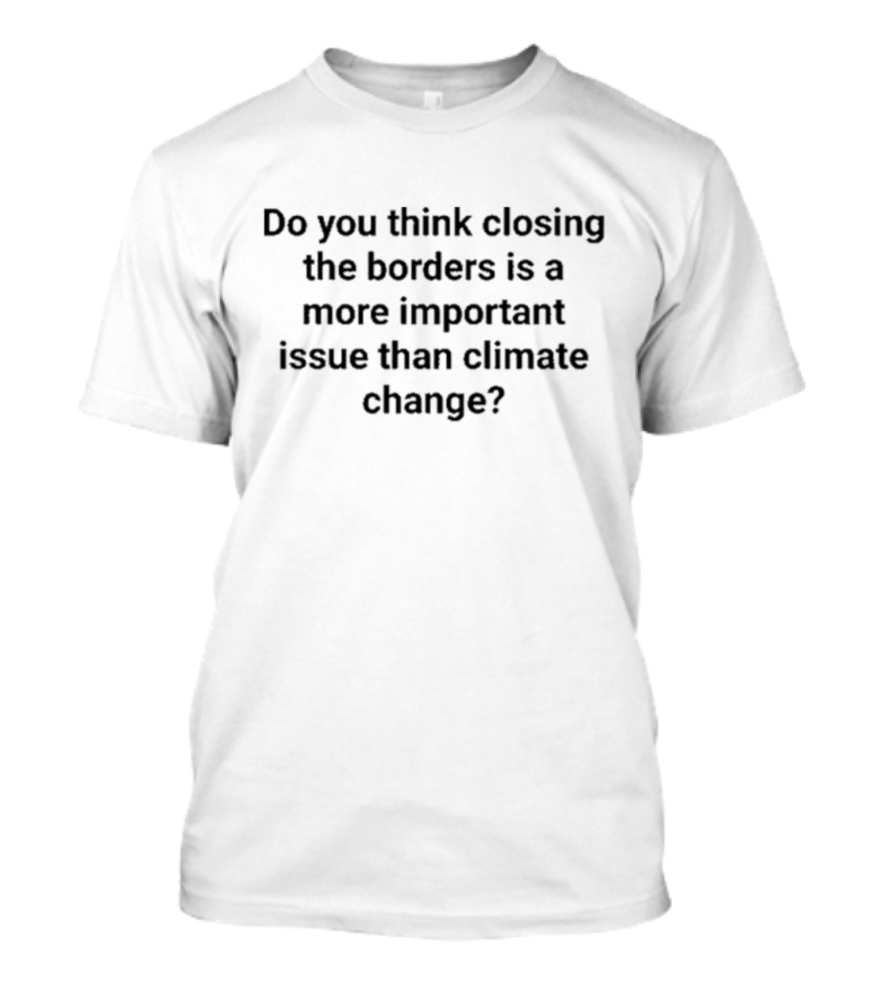 Do You Think Closing The Borders Is More Important Than Climate Change Question T-Shirt