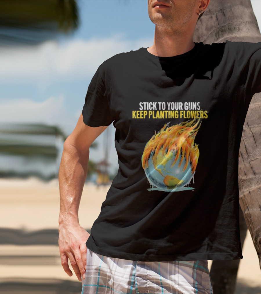 Stick To Your Guns Keep Planting Flowers Flaming Globe T-Shirt