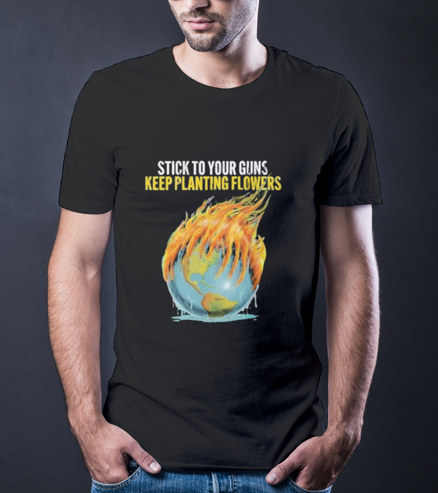 Stick To Your Guns Keep Planting Flowers Flaming Globe T-Shirt