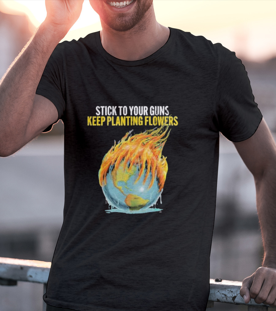 Stick To Your Guns Keep Planting Flowers Flaming Globe T-Shirt