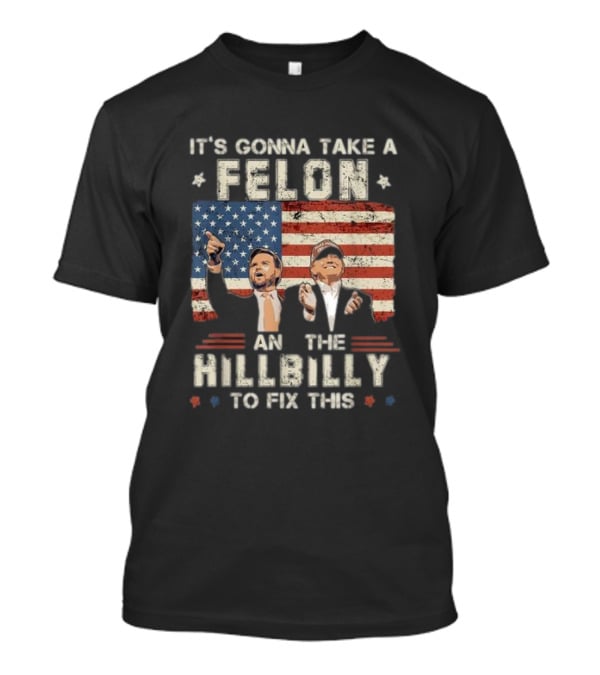It's Gonna Take A Felon And A Hillbilly To Fix This American Flag T-Shirt