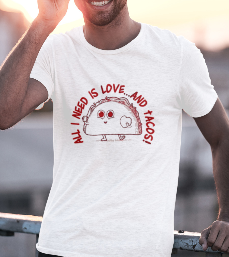 All I Need Is Love.and Tacos T-Shirt