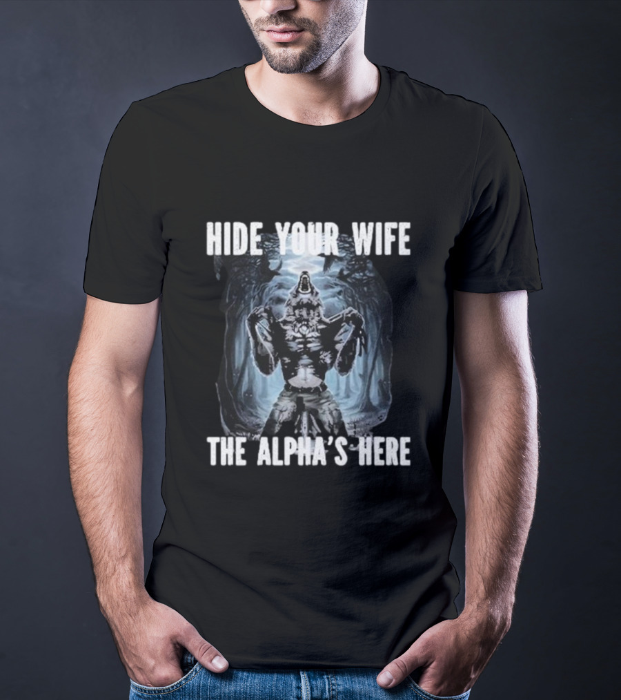 Hide Your Wife The Alpha's Here Werewolf Ripping Meme T-Shirt