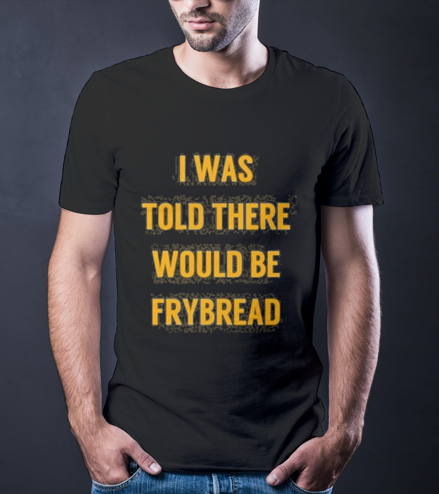 I Was Told There Would Be Frybread - Iconic Phrase Humor T-Shirt