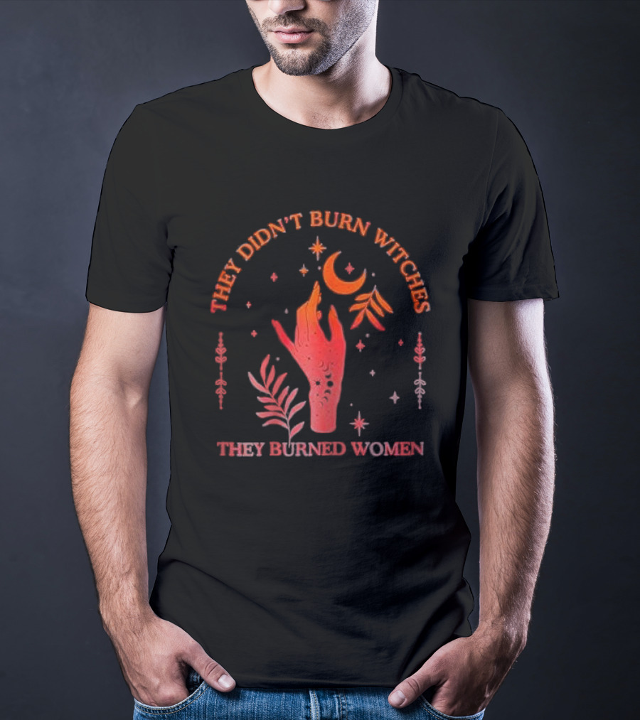 They Didn’t Burn Witches They Burned Women Witchy Hand With Stars And Moon T-Shirt