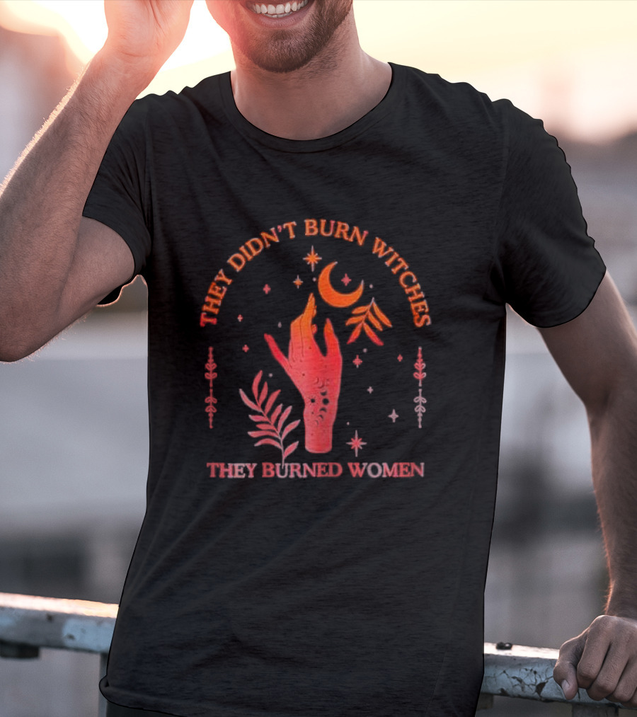 They Didn’t Burn Witches They Burned Women Witchy Hand With Stars And Moon T-Shirt