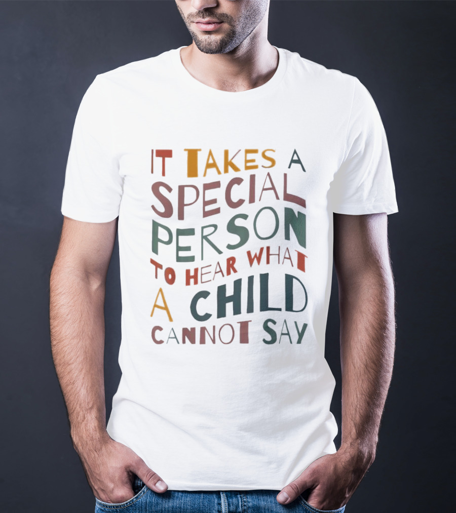 It Takes A Special Person To Hear What A Child Cannot Say Compassionate Understanding Empowerment T-Shirt