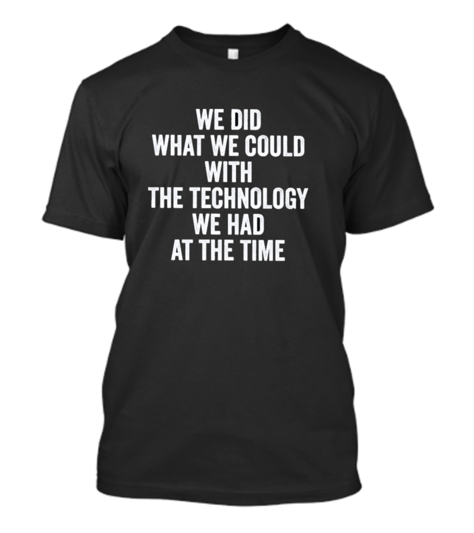 We Did What We Could With The Technology We Had At The Time T-Shirt