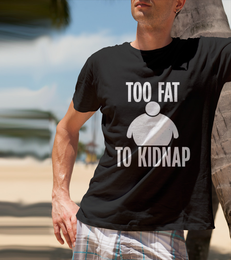 Too Fat To Kidnap Fun Chubby T-Shirt