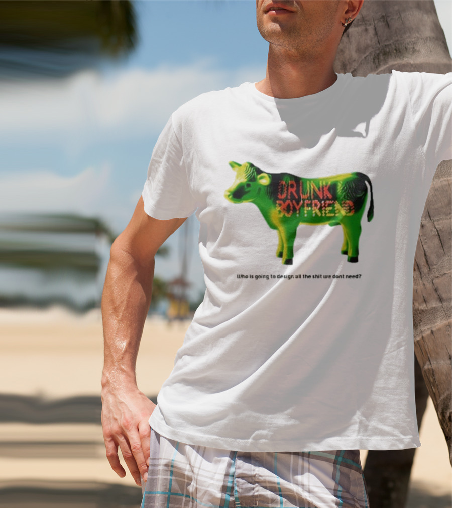 Drunk Boyfriend Who Is Going To Design All The Shit We Don’t Need Cow Figurine T-Shirt