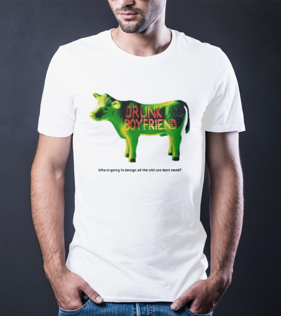 Drunk Boyfriend Who Is Going To Design All The Shit We Don’t Need Cow Figurine T-Shirt