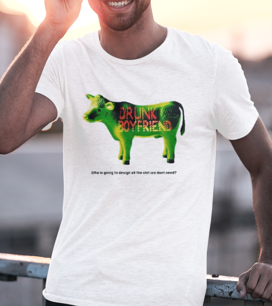 Drunk Boyfriend Who Is Going To Design All The Shit We Don’t Need Cow Figurine T-Shirt