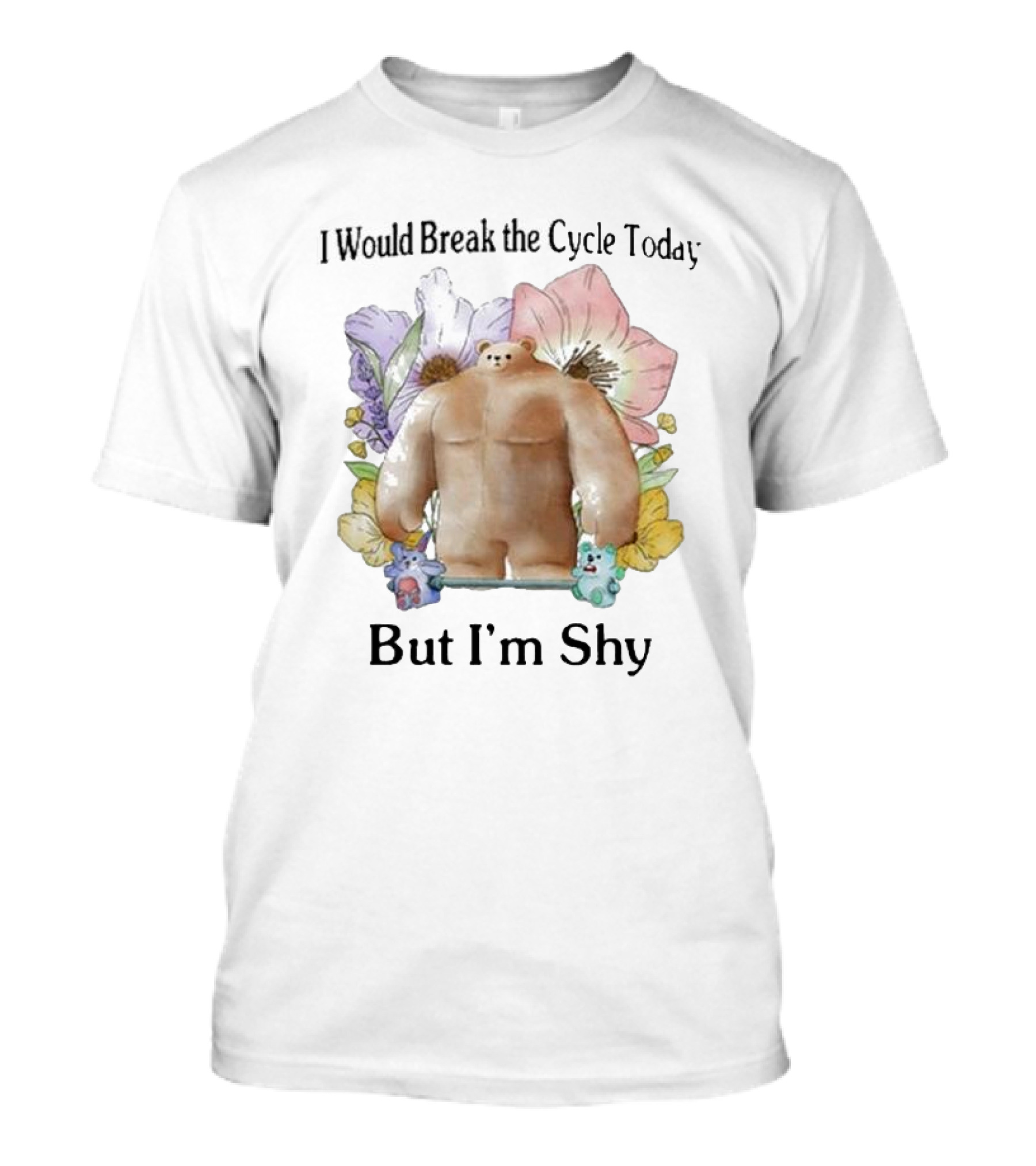 I Would Break The Cycle Today But I'm Shy Bear Surrounded By Flowers T-Shirt