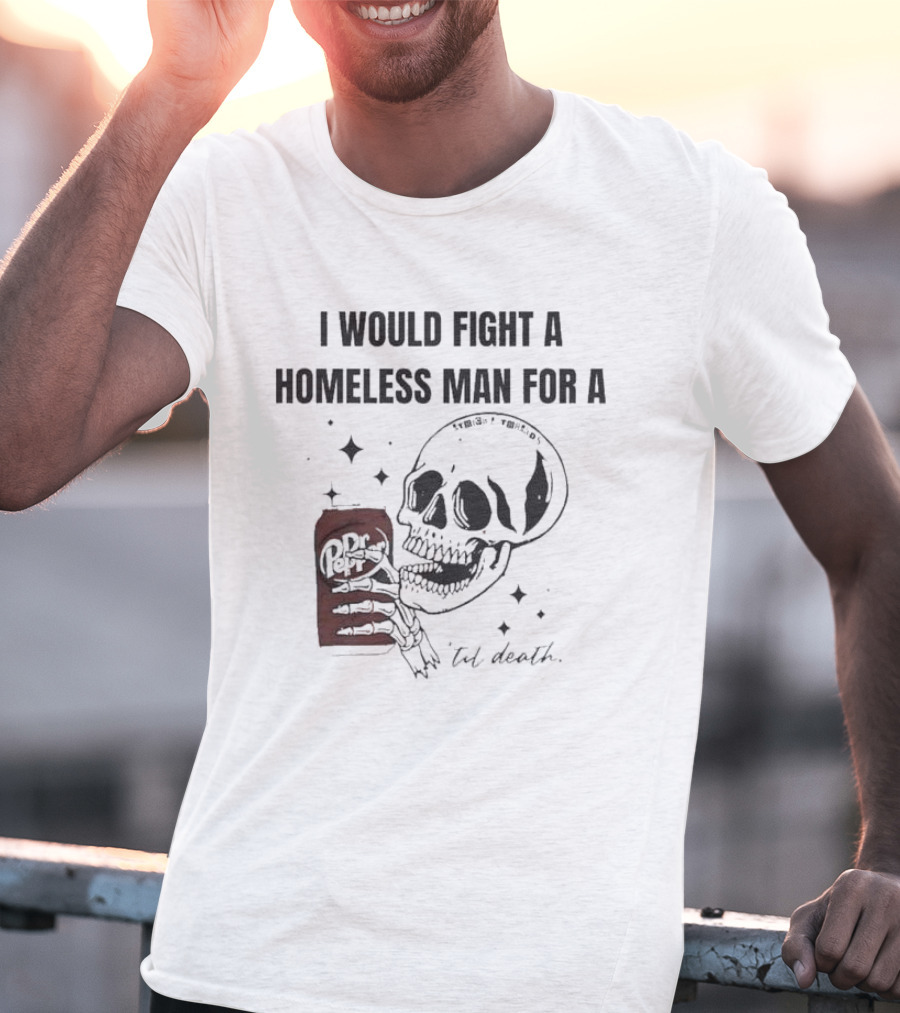 I Would Fight A Homeless Man For A Dr Pepper 'Til Death Skull And Stars T-Shirt