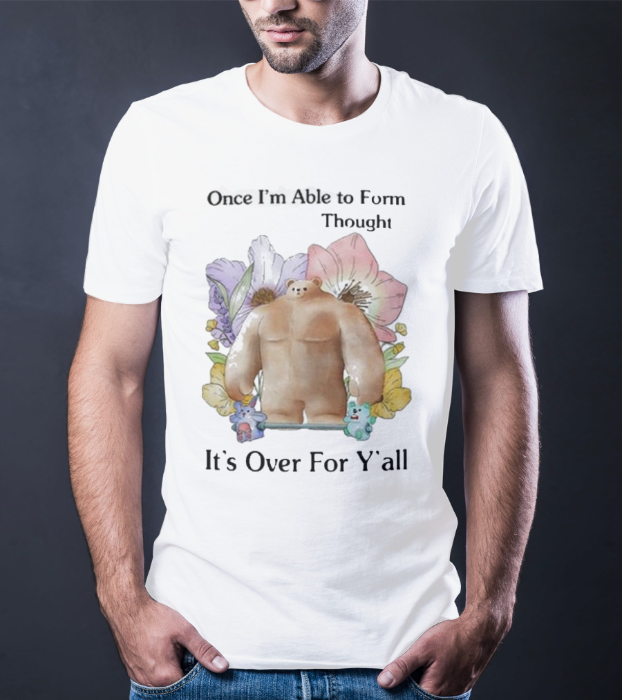 Once I'm Able To Form Thought It's Over For Y'all Bear With Flowers And Animals T-Shirt